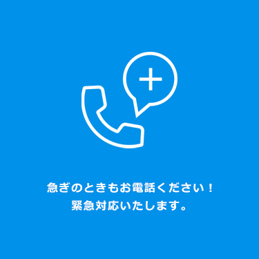 急ぎのときもお電話ください！緊急対応いたします。